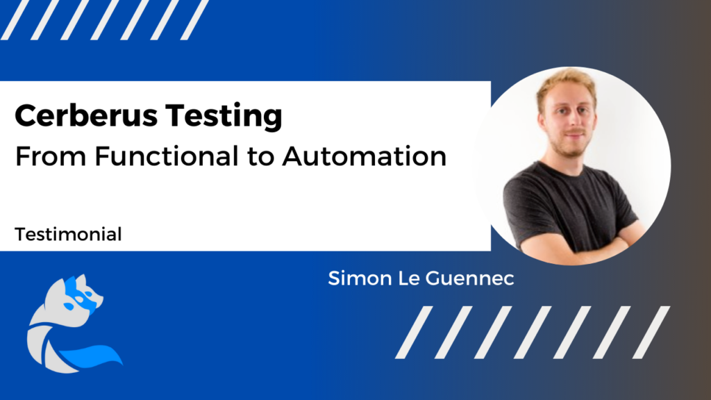 Cerberus Testing : From Functional to Automation with Simon Le Guennec, QA Consultant